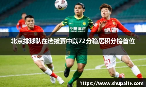 北京排球队在选拔赛中以72分稳居积分榜首位