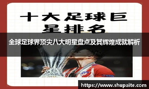 全球足球界顶尖八大明星盘点及其辉煌成就解析