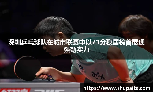 深圳乒乓球队在城市联赛中以71分稳居榜首展现强劲实力
